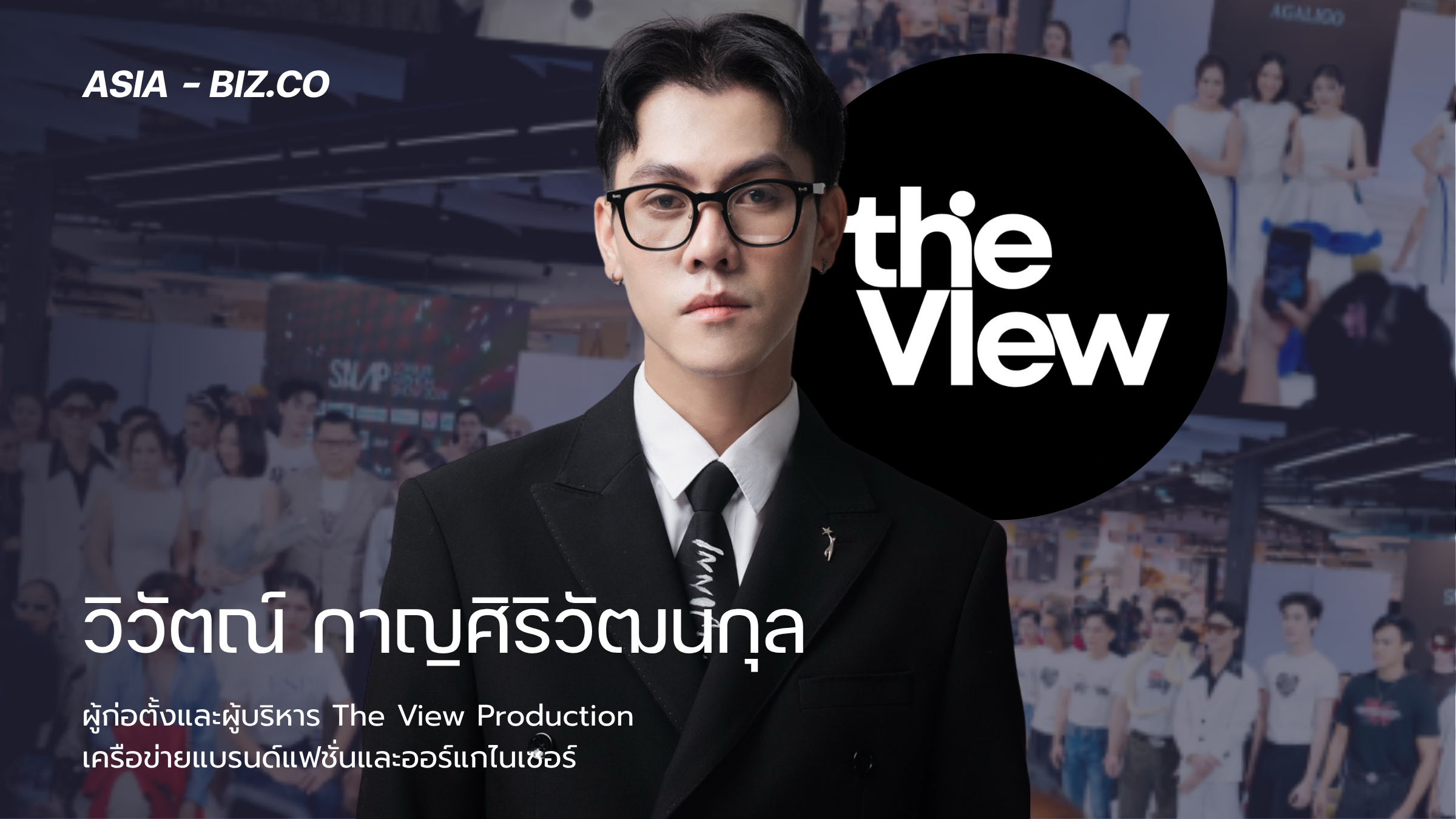 วิวัตณ์ กาญศิริวัฒนกุล ผู้ก่อตั้งและผู้บริหาร The View Production เครือข่ายแบรนด์แฟชั่นและออร์แกไนเซอร์